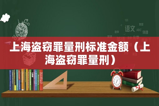 上海盜竊罪量刑標(biāo)準(zhǔn)金額（上海盜竊罪量刑）