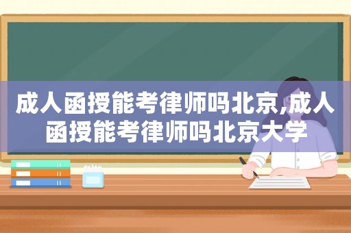 成人函授能考律師嗎北京,成人函授能考律師嗎北京大學(xué)