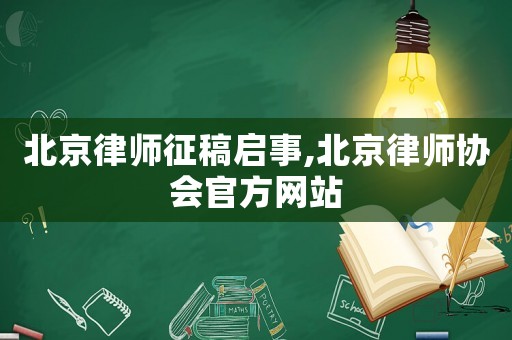 北京律師征稿啟事,北京律師協(xié)會官方網(wǎng)站