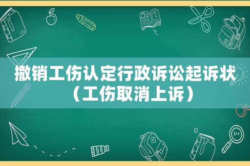撤銷工傷認定行政訴訟起訴狀（工傷取消上訴）