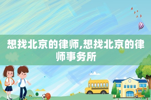 想找北京的律師,想找北京的律師事務(wù)所