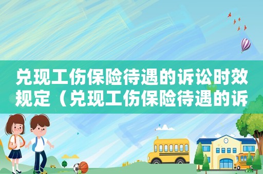 兌現(xiàn)工傷保險(xiǎn)待遇的訴訟時(shí)效規(guī)定（兌現(xiàn)工傷保險(xiǎn)待遇的訴訟時(shí)效）