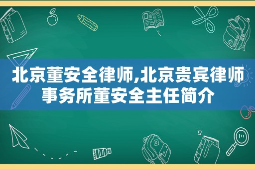 北京董安全律師,北京貴賓律師事務(wù)所董安全主任簡介