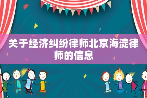關(guān)于經(jīng)濟糾紛律師北京海淀律師的信息