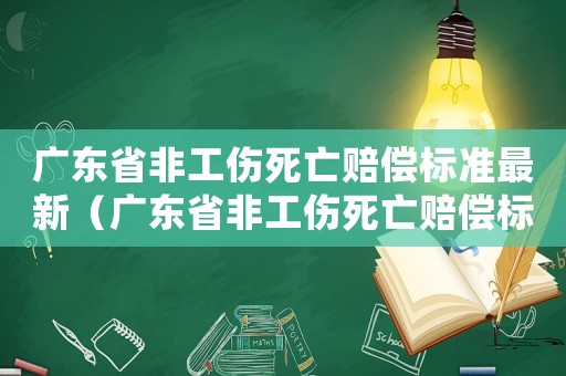廣東省非工傷死亡賠償標(biāo)準(zhǔn)最新（廣東省非工傷死亡賠償標(biāo)準(zhǔn)）