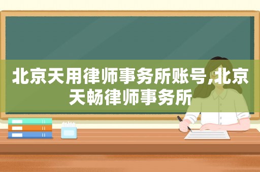 北京天用律師事務(wù)所賬號,北京天暢律師事務(wù)所