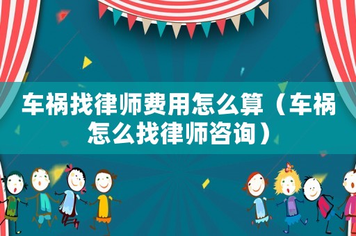 車(chē)禍找律師費(fèi)用怎么算（車(chē)禍怎么找律師咨詢）
