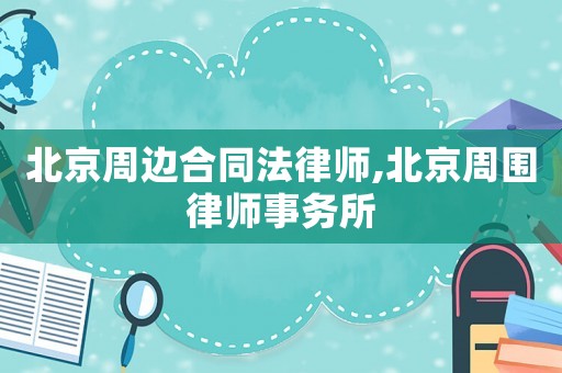 北京周邊合同法律師,北京周圍律師事務(wù)所