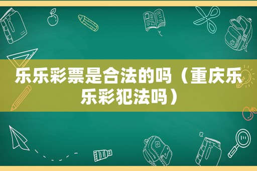 樂樂彩票是合法的嗎（重慶樂樂彩犯法嗎）
