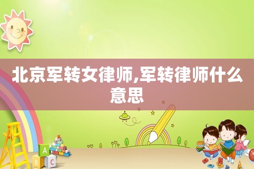 北京軍轉女律師,軍轉律師什么意思