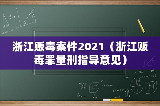 浙江販毒案件2021（浙江販毒罪量刑指導(dǎo)意見）