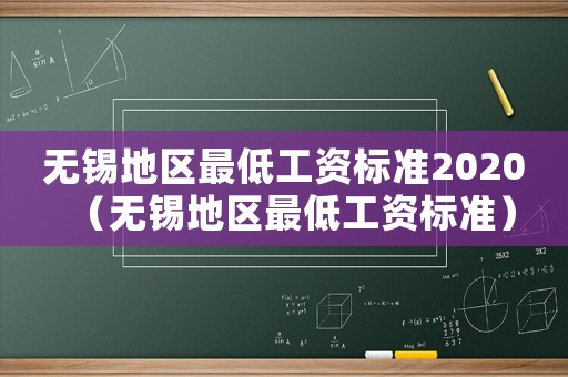 無(wú)錫地區(qū)最低工資標(biāo)準(zhǔn)2020（無(wú)錫地區(qū)最低工資標(biāo)準(zhǔn)）