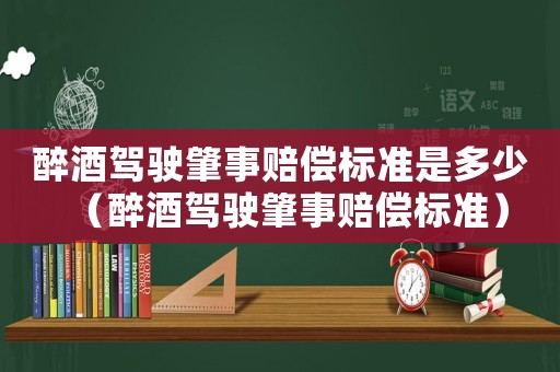 醉酒駕駛肇事賠償標(biāo)準(zhǔn)是多少（醉酒駕駛肇事賠償標(biāo)準(zhǔn)）