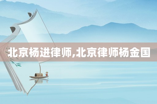 北京楊進(jìn)律師,北京律師楊金國(guó)