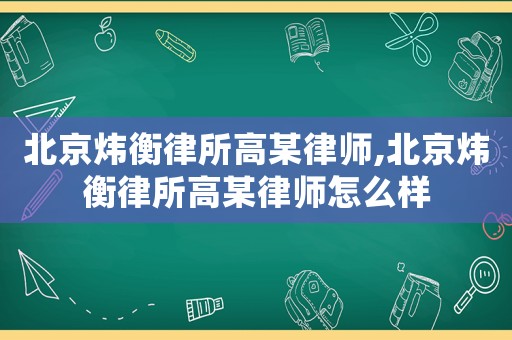北京煒衡律所高某律師,北京煒衡律所高某律師怎么樣