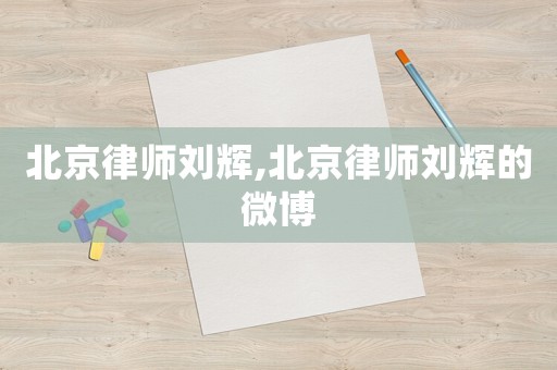 北京律師劉輝,北京律師劉輝的微博