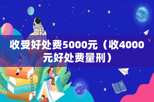 收受好處費5000元（收4000元好處費量刑）