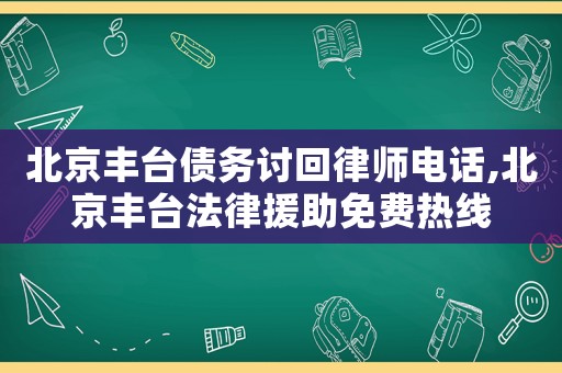 北京豐臺(tái)債務(wù)討回律師電話,北京豐臺(tái)法律援助免費(fèi)熱線