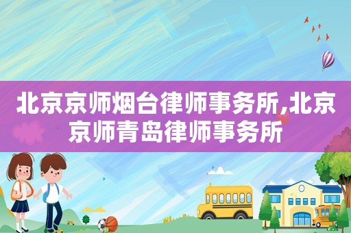 北京京師煙臺(tái)律師事務(wù)所,北京京師青島律師事務(wù)所
