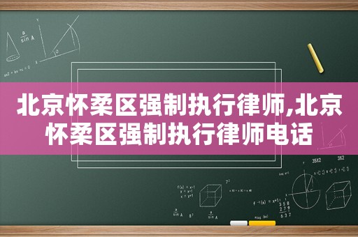 北京懷柔區(qū)強制執(zhí)行律師,北京懷柔區(qū)強制執(zhí)行律師電話