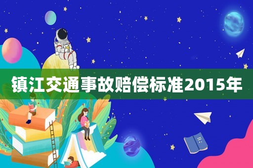 鎮(zhèn)江交通事故賠償標(biāo)準(zhǔn)2015年