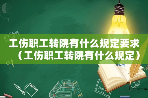 工傷職工轉(zhuǎn)院有什么規(guī)定要求（工傷職工轉(zhuǎn)院有什么規(guī)定）