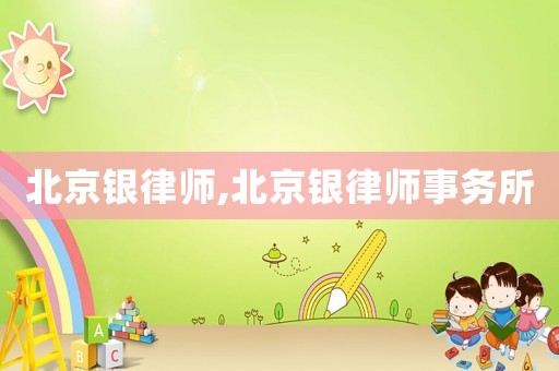北京銀律師,北京銀律師事務(wù)所