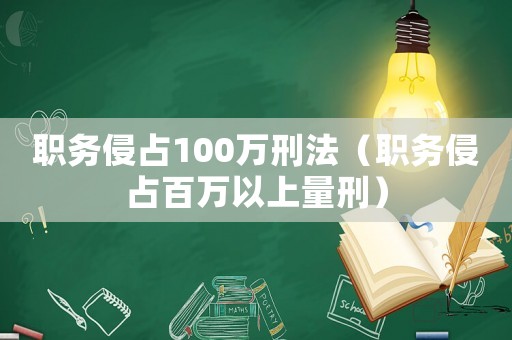 職務(wù)侵占100萬刑法（職務(wù)侵占百萬以上量刑）