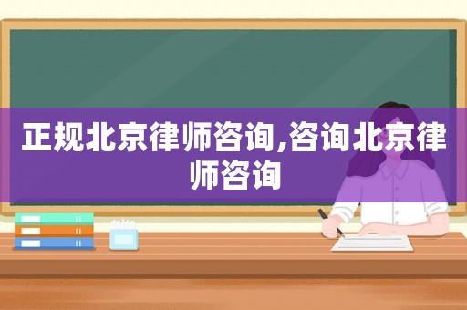 正規(guī)北京律師咨詢,咨詢北京律師咨詢