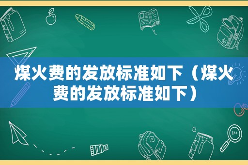 煤火費的發(fā)放標準如下（煤火費的發(fā)放標準如下）
