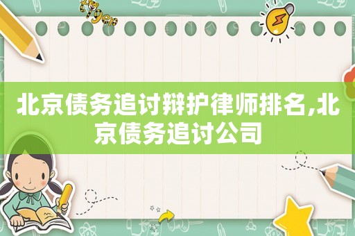 北京債務(wù)追討辯護(hù)律師排名,北京債務(wù)追討公司