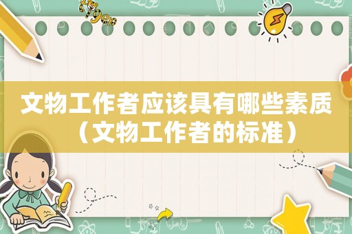 文物工作者應(yīng)該具有哪些素質(zhì)（文物工作者的標(biāo)準(zhǔn)）