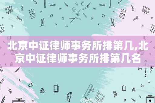 北京中證律師事務(wù)所排第幾,北京中證律師事務(wù)所排第幾名