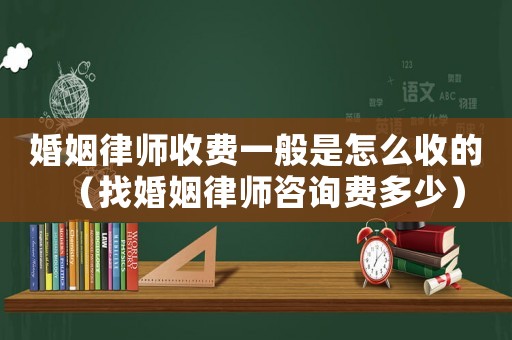 婚姻律師收費(fèi)一般是怎么收的（找婚姻律師咨詢費(fèi)多少）