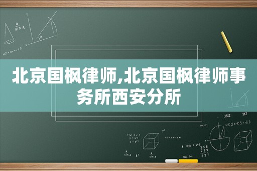 北京國楓律師,北京國楓律師事務(wù)所西安分所