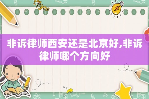 非訴律師西安還是北京好,非訴律師哪個(gè)方向好
