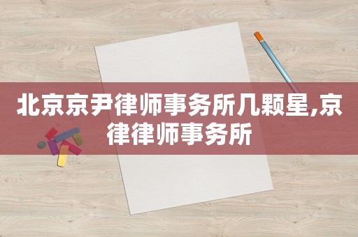 北京京尹律師事務(wù)所幾顆星,京律律師事務(wù)所