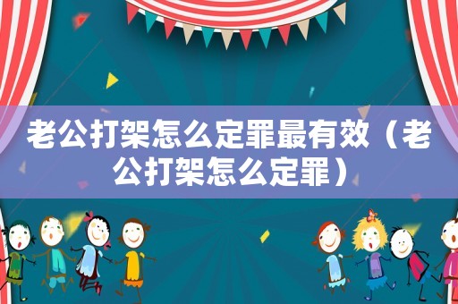 老公打架怎么定罪最有效（老公打架怎么定罪）