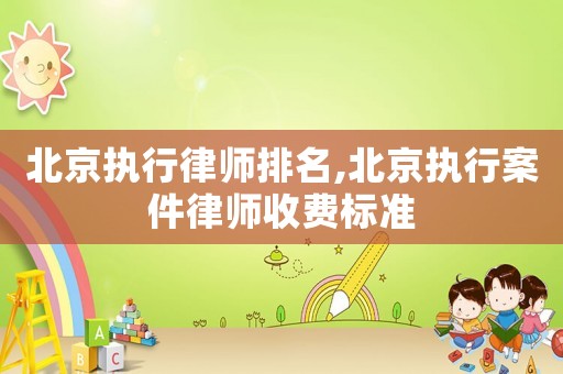 北京執(zhí)行律師排名,北京執(zhí)行案件律師收費(fèi)標(biāo)準(zhǔn)