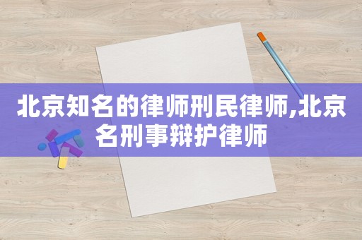 北京知名的律師刑民律師,北京名刑事辯護(hù)律師