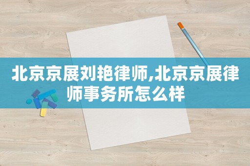 北京京展劉艷律師,北京京展律師事務(wù)所怎么樣