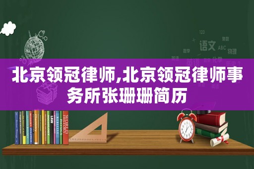 北京領(lǐng)冠律師,北京領(lǐng)冠律師事務(wù)所張珊珊簡(jiǎn)歷