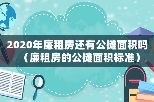 2020年廉租房還有公攤面積嗎（廉租房的公攤面積標(biāo)準(zhǔn)）