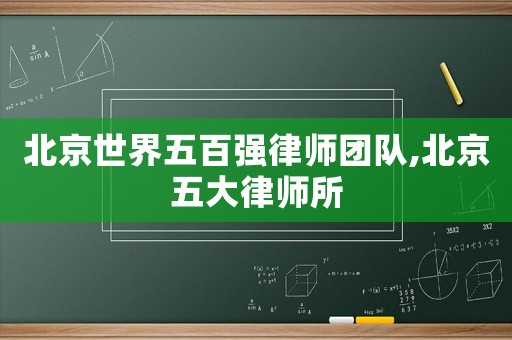 北京世界五百?gòu)?qiáng)律師團(tuán)隊(duì),北京五大律師所