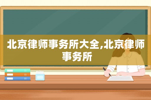 北京律師事務(wù)所大全,北京律師 事務(wù)所