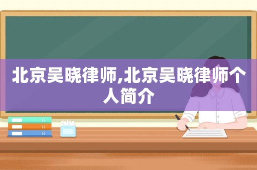 北京吳曉律師,北京吳曉律師個(gè)人簡介