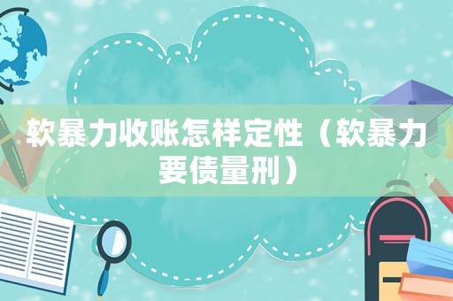 軟暴力收賬怎樣定性（軟暴力要債量刑）
