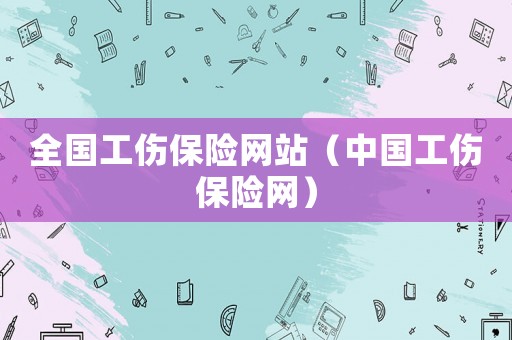 全國工傷保險網(wǎng)站（中國工傷保險網(wǎng)）