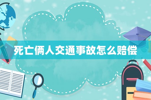 死亡倆人交通事故怎么賠償