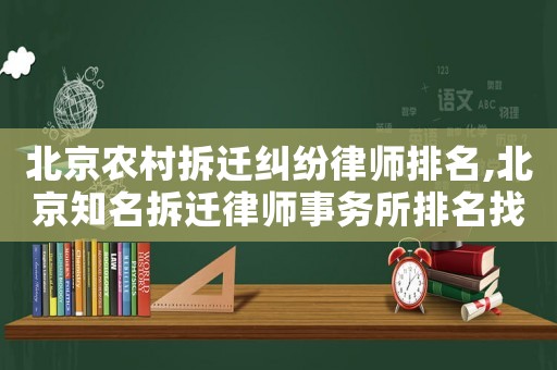 北京農(nóng)村拆遷糾紛律師排名,北京知名拆遷律師事務(wù)所排名找北京農(nóng)權(quán)律師事務(wù)所